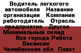 Водитель легкогого автомобиля › Название организации ­ Компания-работодатель › Отрасль предприятия ­ Другое › Минимальный оклад ­ 55 000 - Все города Работа » Вакансии   . Челябинская обл.,Пласт г.